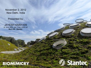 November 2, 2012
   New Delhi, India

     Presented by

 JAYESH HARIYANI
M. Arch, MBA, AIA, COA, LEED AP
      Burt Hill - Stantec




BIOMIMICRY
 
