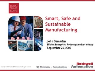 Smart, Safe and
                                                                  Sustainable
                                                                  Manufacturing

                                                                  John Bernaden
                                                                  Efficient Enterprises: Powering American Industry
                                                                  September 25, 2009




Copyright © 2009 Rockwell Automation, Inc. All rights reserved.
 