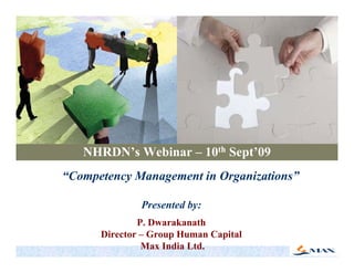 NHRDN’s Webinar – 10th Sept’09
   NHRDN s                Sept 09
“Competency Management in Organizations”

              Presented by:
              P.
              P Dwarakanath
      Director – Group Human Capital
               Max India Ltd.
 