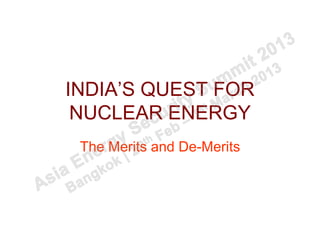 INDIA’S QUEST FOR
 NUCLEAR ENERGY
 The Merits and De-Merits
 