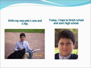 With my new pets L una and   Today, i hope to finish school
          C hip.                and start high school.
 
