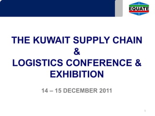 THE KUWAIT SUPPLY CHAIN
           &
LOGISTICS CONFERENCE &
       EXHIBITION
     14 – 15 DECEMBER 2011


                             1
 