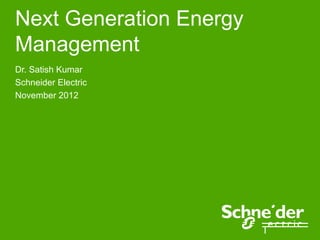 Next Generation Energy
Management
Dr. Satish Kumar
Schneider Electric
November 2012
 