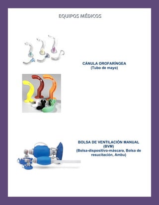   
BOLSA DE VENTILACIÓN MANUAL 

(BVM) 

(Bolsa-dispositivo-máscara, Bolsa de 

resucitación, Ambu) 

EEQQUUIIPPOOSS  MMÉÉDDIICCOOSS
  
CÁNULA OROFARÍNGEA 

(Tubo de mayo)
 