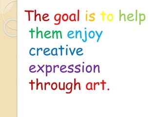 The goal is to help
them enjoy
creative
expression
through art.
 