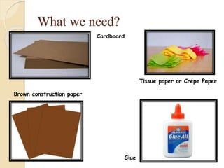 What we need?
Cardboard
Tissue paper or Crepe Paper
Brown construction paper
Glue
 