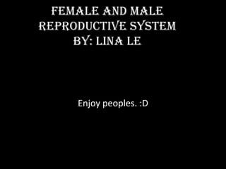 Female and Male
reproductive system
     by: lina le



     Enjoy peoples. :D
 