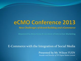 E-Commerce with the Integration of Social Media
Presented by Mr. Wilson YUEN
Founder and Director of TFI Digital Media Limited
1
 