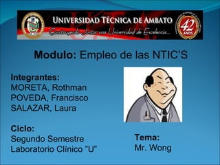 Modulo:  Empleo de las NTIC’S Tema: Mr. Wong Integrantes: MORETA, Rothman POVEDA, Francisco SALAZAR, Laura Ciclo: Segundo Semestre Laboratorio Clínico ”U” 