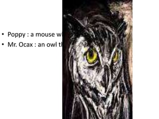 har
• Poppy : a mouse who is not afraid.tersd
• Mr. Ocax : an owl that Lies.
 