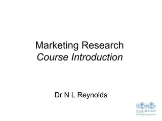 Marketing Research
Course Introduction


    Dr N L Reynolds
 