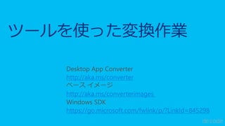 ツールを使った変換作業
http://aka.ms/converter
http://aka.ms/converterimages
https://go.microsoft.com/fwlink/p/?LinkId=845298
 