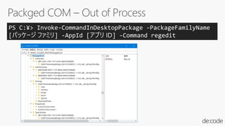 PS C:¥> Invoke-CommandInDesktopPackage -PackageFamilyName
[パッケージ ファミリ] -AppId [アプリ ID] -Command regedit
 
