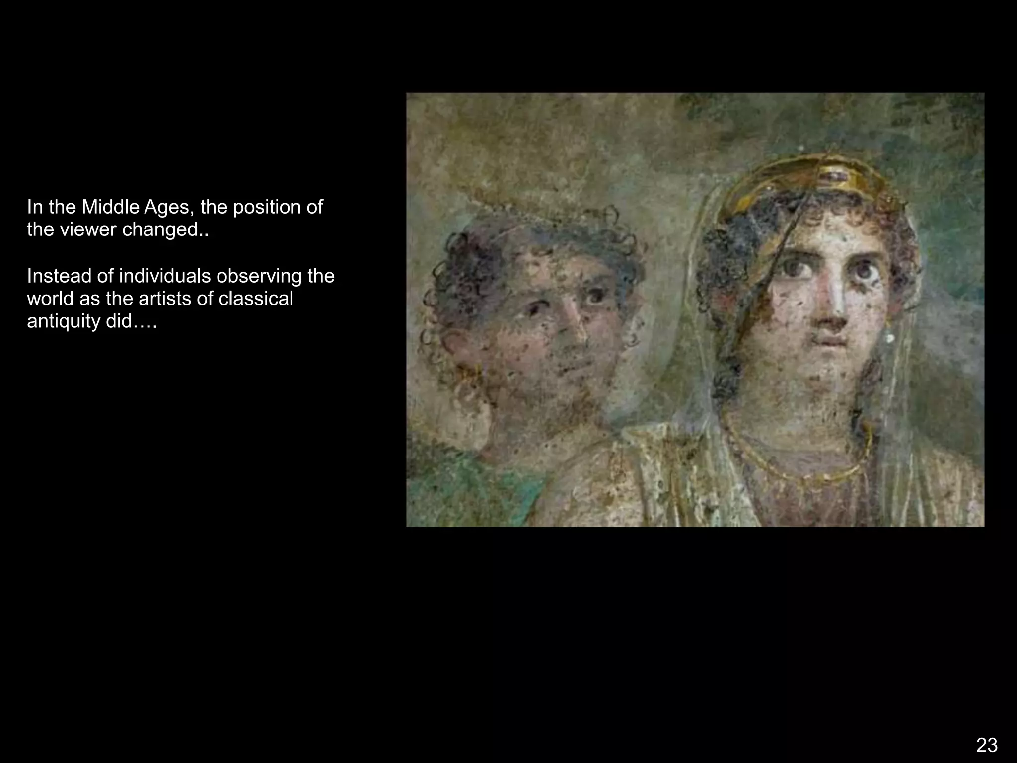 In the Middle Ages, the position of
the viewer changed..
Instead of individuals observing the
world as the artists of classical
antiquity did….
23
 