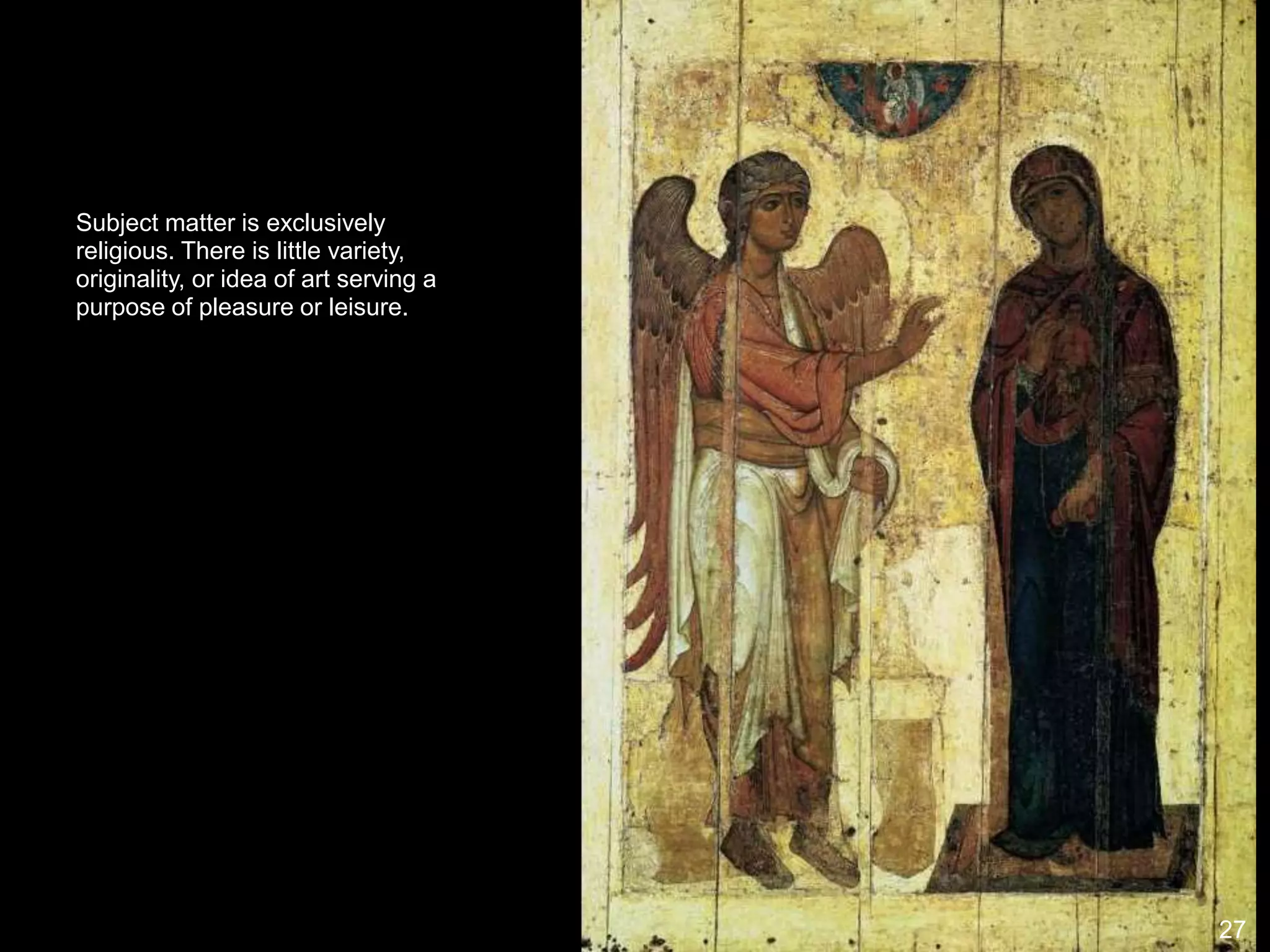 Subject matter is exclusively
religious. There is little variety,
originality, or idea of art serving a
purpose of pleasure or leisure.
27
 