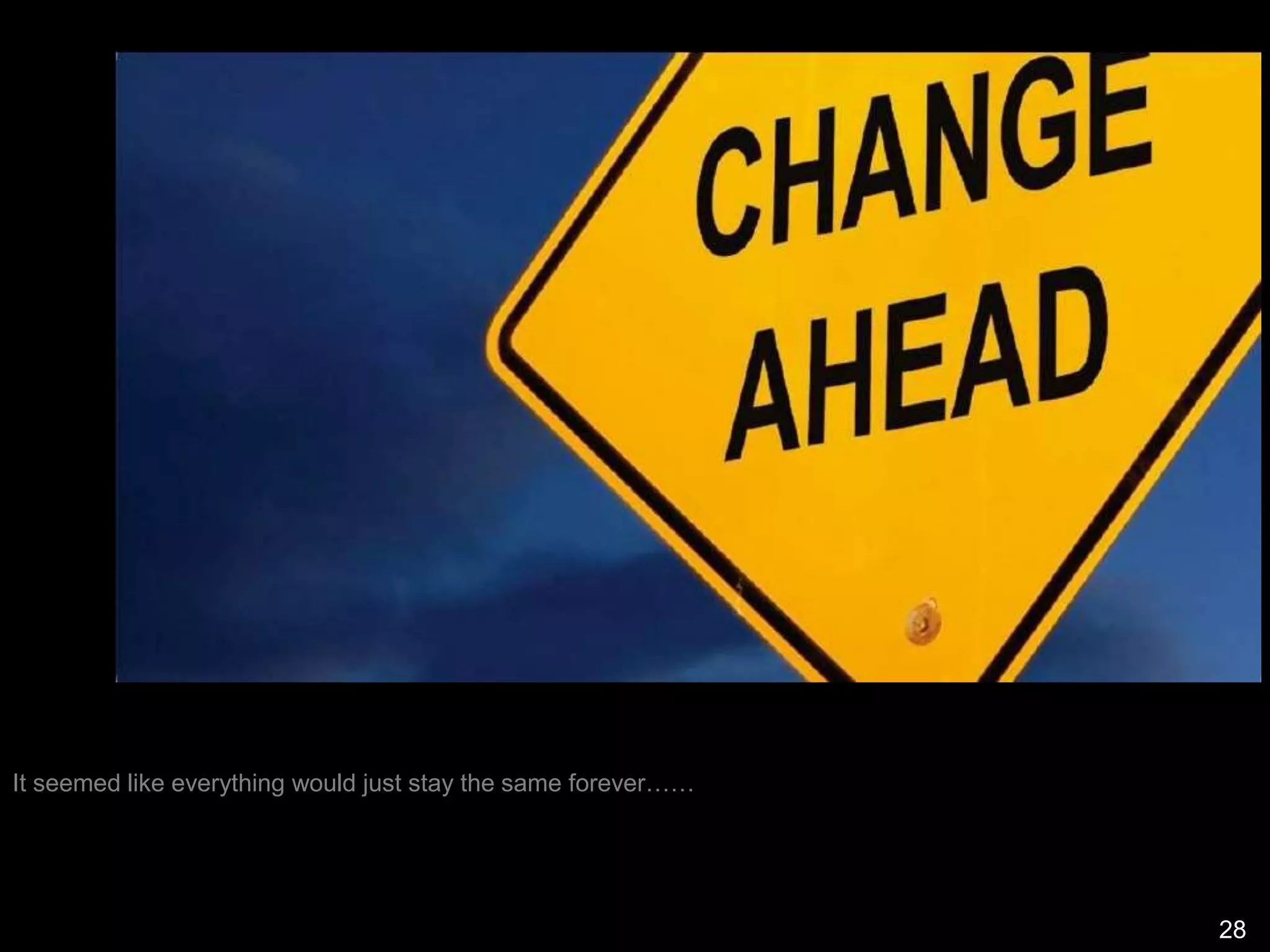 It seemed like everything would just stay the same forever……
28
 