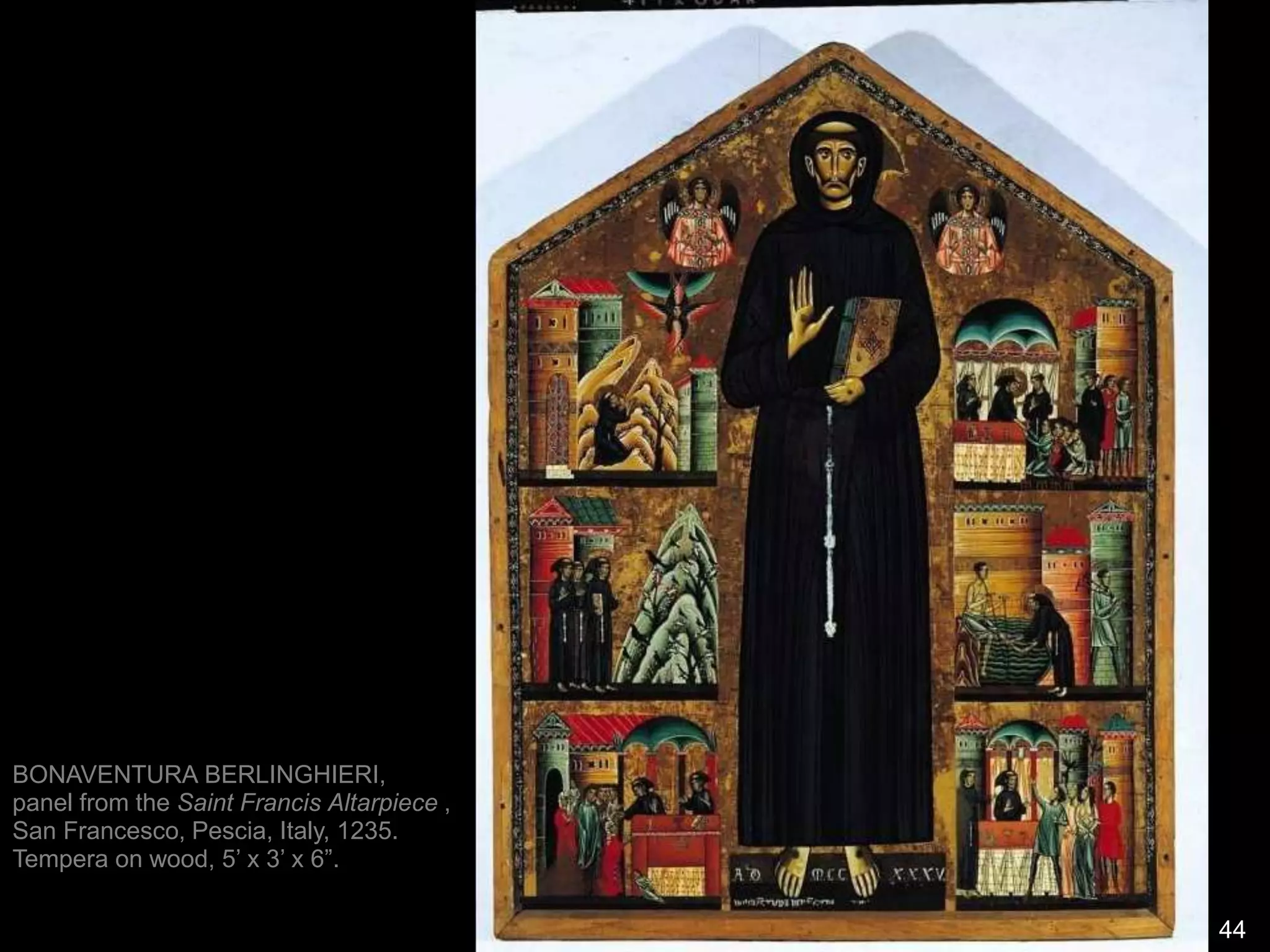 44
BONAVENTURA BERLINGHIERI,
panel from the Saint Francis Altarpiece ,
San Francesco, Pescia, Italy, 1235.
Tempera on wood, 5’ x 3’ x 6”.
 