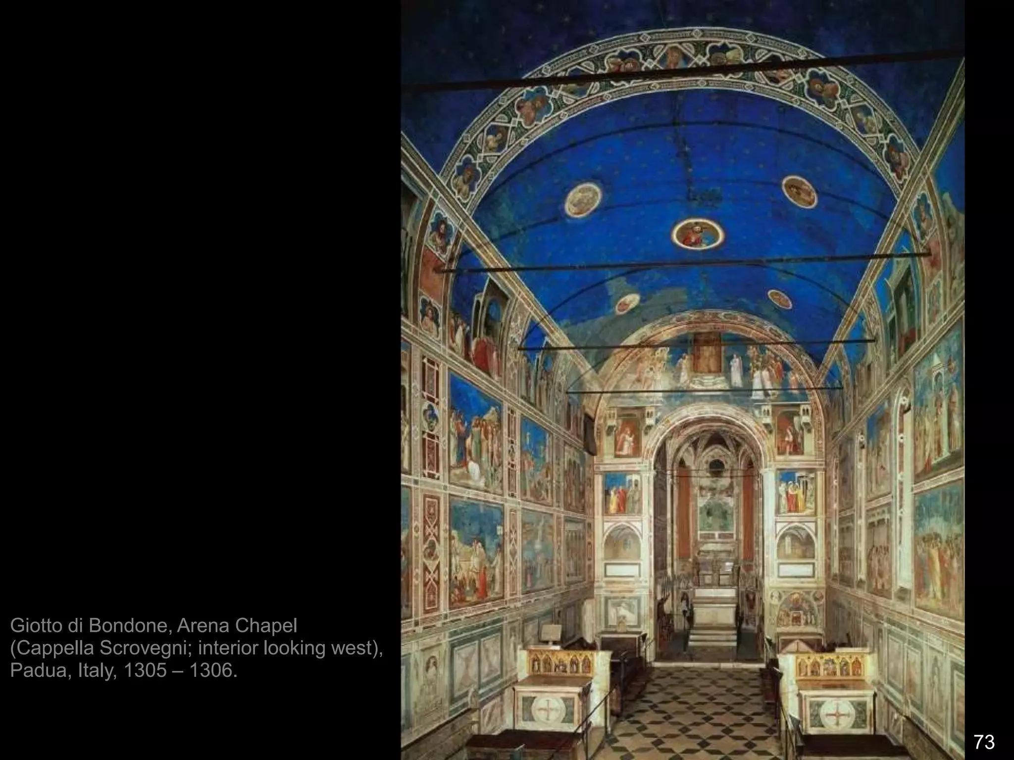 73
Giotto di Bondone, Arena Chapel
(Cappella Scrovegni; interior looking west),
Padua, Italy, 1305 – 1306.
 