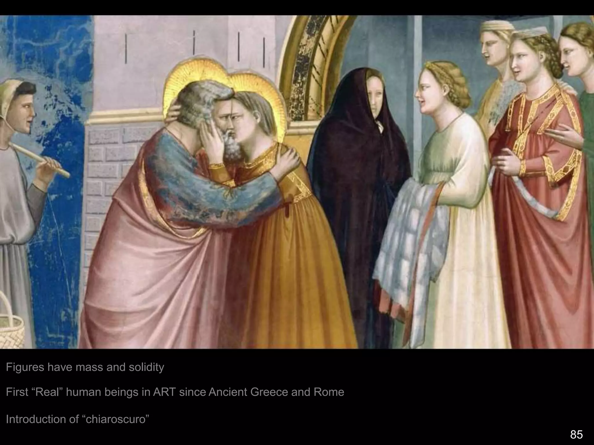 Figures have mass and solidity
First “Real” human beings in ART since Ancient Greece and Rome
Introduction of “chiaroscuro”
85
 