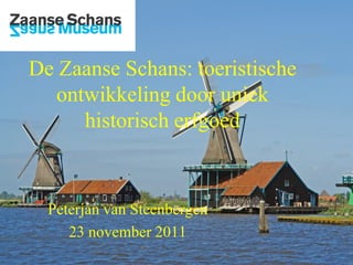 De Zaanse Schans: toeristische
  ontwikkeling door uniek
     historisch erfgoed



  Peterjan van Steenbergen
     23 november 2011
 