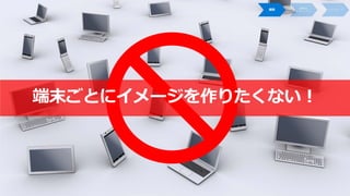 端末ごとにイメージを作りたくない！
 