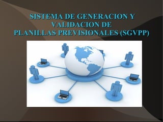 SISTEMA DE GENERACION Y
        VALIDACION DE
PLANILLAS PREVISIONALES (SGVPP)
 