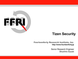 Fourteenforty Research Institute, Inc.
1
Tizen Security
Fourteenforty Research Institute, Inc.
http://www.fourteenforty.jp
Senior Research Engineer
Shuichiro Suzuki
 