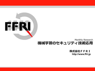 FFRI,Inc.
Fourteenforty Research Institute, Inc.
株式会社ＦＦＲＩ
http://www.ffri.jp
Monthly Research
機械学習のセキュリティ技術応用
 