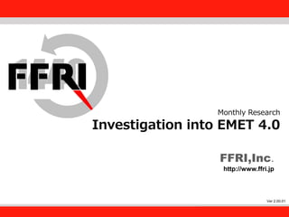 FFRI,Inc.
1
Monthly Research
Investigation into EMET 4.0
FFRI,Inc.
http://www.ffri.jp
Ver 2.00.01
 