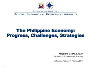 The Philippine Economy:
Progress, Challenges, Strategies

ARSENIO M. BALISACAN
Secretary of Socioeconomic Planning
Malacañan Palace, 17 February 2014

17-Feb-14

1

 