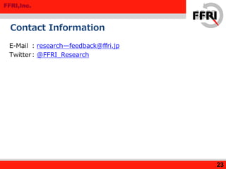 FFRI,Inc.
Contact Information
E-Mail : research—feedback@ffri.jp
Twitter: @FFRI_Research
23
 