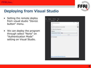 FFRI,Inc.
Deploying from Visual Studio
8
• Setting the remote deploy
from visual studio "Device
button“ menu.
• We can deploy the program
through select “None” on
“Authentication Mode”
setting on Visual Studio.
 