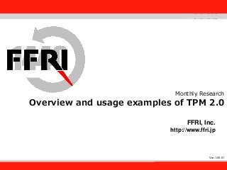 FFRI,Inc.
1
Monthly Research
Overview and usage examples of TPM 2.0
FFRI, Inc.
http://www.ffri.jp
Ver 1.00.01
 