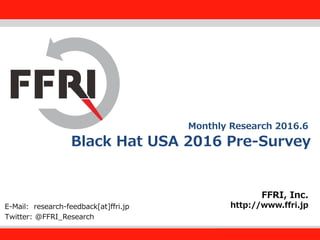 FFRI,Inc.
1
Black Hat USA 2016 Pre-Survey
FFRI, Inc.
http://www.ffri.jpE-Mail: research-feedback[at]ffri.jp
Twitter: @FFRI_Research
Monthly Research 2016.6
 