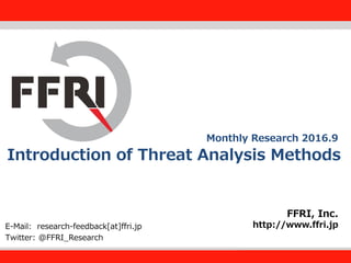 FFRI,Inc.
1
Introduction of Threat Analysis Methods
FFRI, Inc.
http://www.ffri.jpE-Mail: research-feedback[at]ffri.jp
Twitter: @FFRI_Research
Monthly Research 2016.9
 