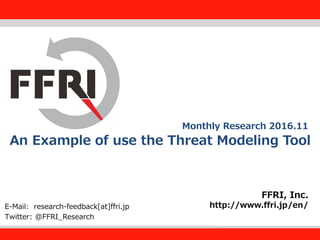 FFRI,Inc.
1
An Example of use the Threat Modeling Tool
FFRI, Inc.
http://www.ffri.jp/en/E-Mail: research-feedback[at]ffri.jp
Twitter: @FFRI_Research
Monthly Research 2016.11
 