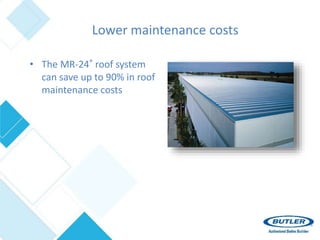 Lower maintenance costs
• The MR-24® roof system
can save up to 90% in roof
maintenance costs
 