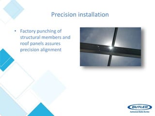 Precision installation
• Factory punching of
structural members and
roof panels assures
precision alignment
 