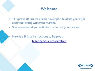 Welcome
• This presentation has been developed to assist you when
communicating with your market.
• We recommend you edit the doc to suit your market….
• Here is a link to instructions to help you
Tailoring your presentation
 