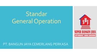 Standar
GeneralOperation
PT. BANGUN JAYA CEMERLANG PERKASA
 