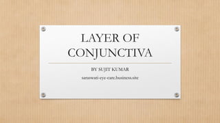 LAYER OF
CONJUNCTIVA
BY SUJIT KUMAR
saraswati-eye-care.business.site
 