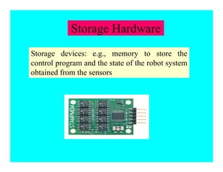 Storage Hardware
Storage devices: e.g., memory to store the
control program and the state of the robot system
obtained from the sensors
 