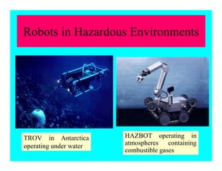 Robots in Hazardous Environments
TROV in Antarctica
operating under water
HAZBOT operating in
atmospheres containing
combustible gases
 