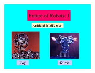 Future of Robots: I
Cog Kismet
Artificial Intelligence
 