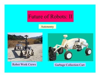 Future of Robots: II
Garbage Collection CartRobot Work Crews
Autonomy
 