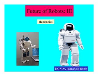 Future of Robots: III
HONDA Humanoid Robot
Humanoids
 