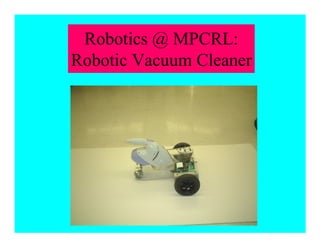 Robotics @ MPCRL:
Robotic Vacuum Cleaner
 