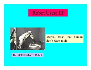 The SCRUBMATE Robot
Menial tasks that human
don’t want to do
Robot Uses: III
 