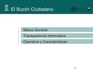 El Buzón Ciudadano



     Marco General
     Transparencia Informativa
     Operativa y Características




                                   1
 