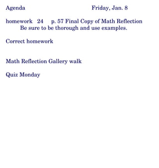 Agenda Friday, Jan. 8 homework  24  p. 57 Final Copy of Math Reflection Be sure to be thorough and use examples. Correct homework Math Reflection Gallery walk Quiz Monday 